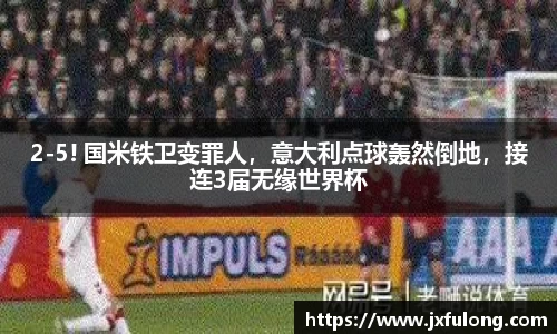 2-5! 国米铁卫变罪人，意大利点球轰然倒地，接连3届无缘世界杯