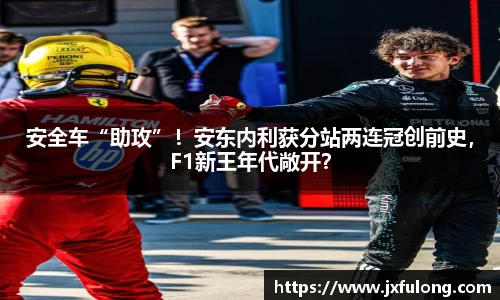 安全车“助攻”！安东内利获分站两连冠创前史，F1新王年代敞开？