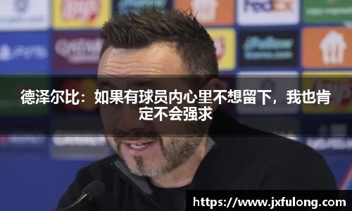 德泽尔比：如果有球员内心里不想留下，我也肯定不会强求