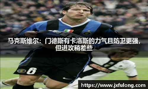 马克斯维尔：门德斯有卡洛斯的力气且防卫更强，但进攻稍差些